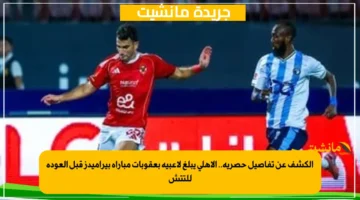 الكشف عن تفاصيل حصرية.. الأهلي يبلغ لاعبيه بعقوبات مباراة بيراميدز قبل العودة للتتش 1